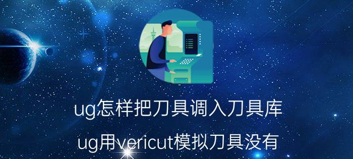 ug怎样把刀具调入刀具库 ug用vericut模拟刀具没有？